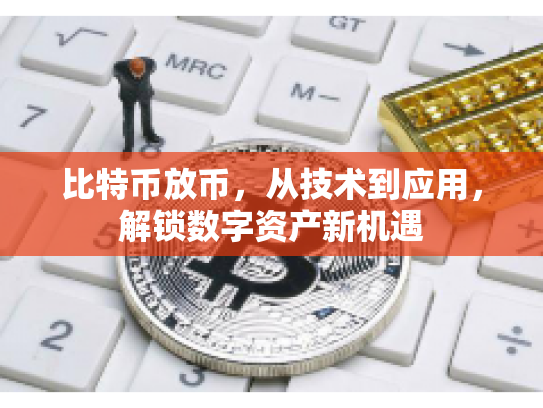 比特币放币,从技术到应用,解锁数字资产新机遇 比特币放币,从技术到应用,解锁数字资产新机遇