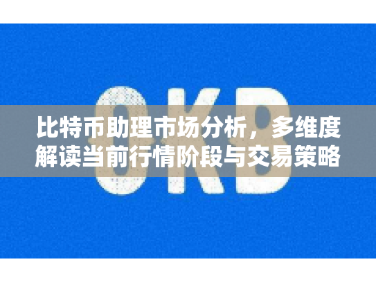 比特币助理市场分析，多维度解读当前行情阶段与交易策略