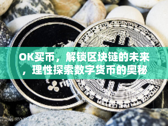 OK买币,解锁区块链的未来,理性探索数字货币的奥秘 OK买币,解锁区块链的未来,理性探索数字货币的奥秘