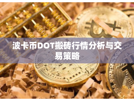 波卡币DOT搬砖行情分析与交易策略 波卡币DOT搬砖行情分析与交易策略