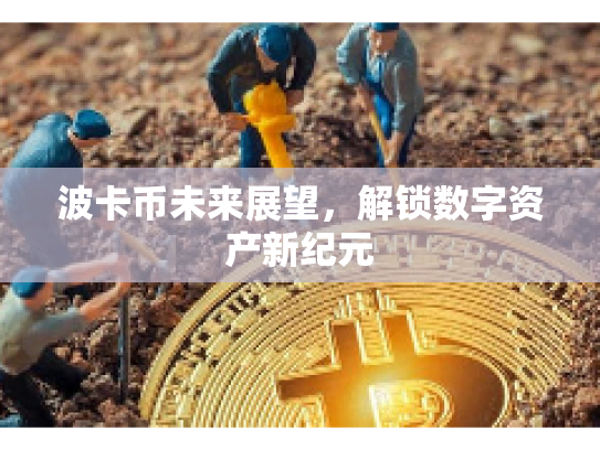波卡币未来展望,解锁数字资产新纪元 波卡币未来展望,解锁数字资产新纪元