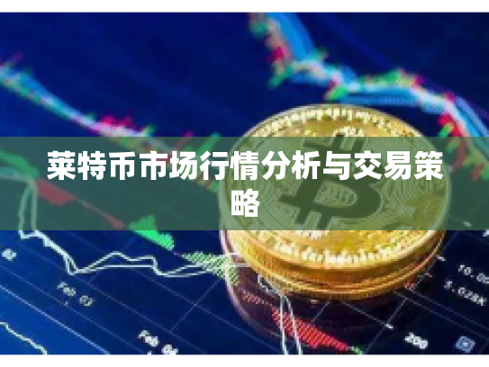 莱特币市场行情分析与交易策略
