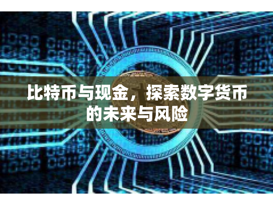 比特币与现金,探索数字货币的未来与风险 比特币与现金,探索数字货币的未来与风险