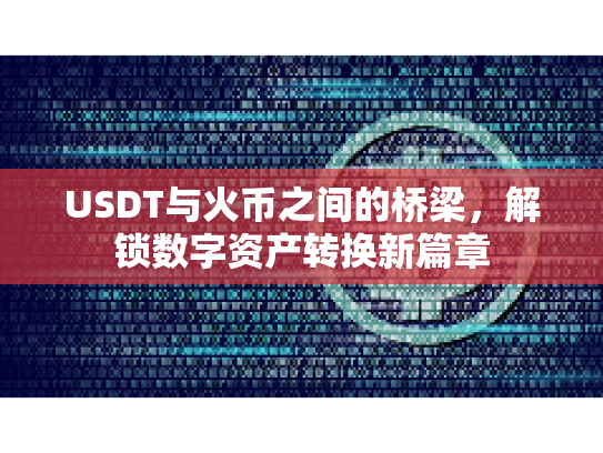 USDT与火币之间的桥梁，解锁数字资产转换新篇章