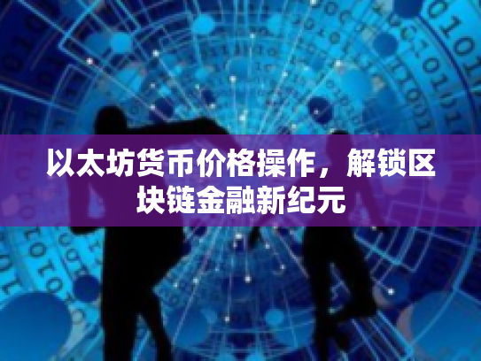 以太坊货币价格操作，解锁区块链金融新纪元
