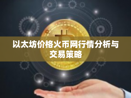 以太坊价格火币网行情分析与交易策略 以太坊价格火币网行情分析与交易策略