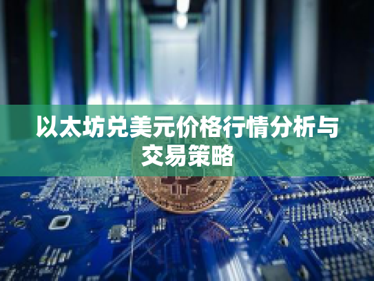 以太坊兑美元价格行情分析与交易策略 以太坊兑美元价格行情分析与交易策略