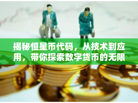 揭秘恒星币代码,从技术到应用,带你探索数字货币的无限可能 揭秘恒星币代码,从技术到应用,带你探索数字货币的无限可能