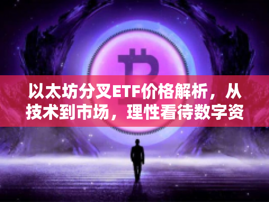 以太坊分叉ETF价格解析,从技术到市场,理性看待数字资产投资 以太坊分叉ETF价格解析,从技术到市场,理性看待数字资产投资