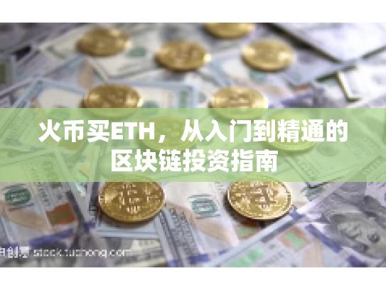 火币买ETH,从入门到精通的区块链投资指南 火币买ETH,从入门到精通的区块链投资指南