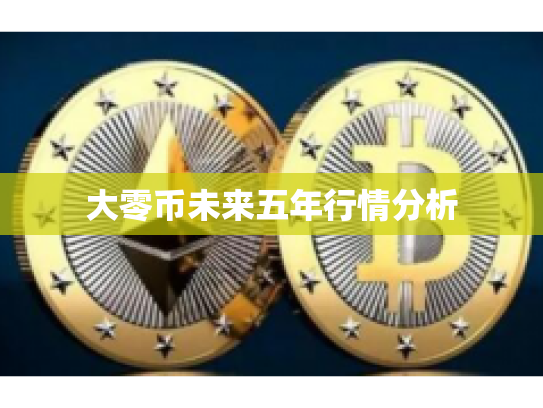 大零币未来五年行情分析 大零币未来五年行情分析