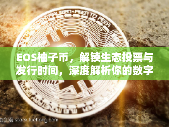EOS柚子币,解锁生态投票与发行时间,深度解析你的数字资产未来 EOS柚子币,解锁生态投票与发行时间,深度解析你的数字资产未来