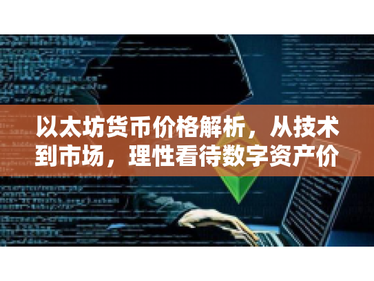 以太坊货币价格解析,从技术到市场,理性看待数字资产价值 以太坊货币价格解析,从技术到市场,理性看待数字资产价值