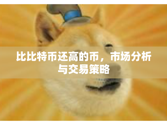 比比特币还高的币,市场分析与交易策略 比比特币还高的币,市场分析与交易策略