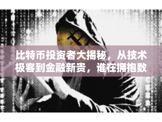比特币投资者大揭秘,从技术极客到金融新贵,谁在拥抱数字资产的新纪元? 比特币投资者大揭秘,从技术极客到金融新贵,谁在拥抱数字资产的新纪元?