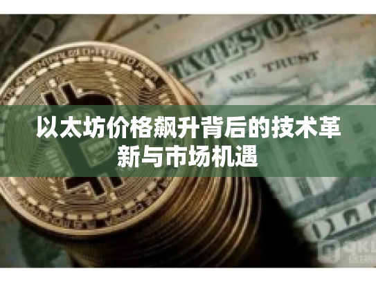 以太坊价格飙升背后的技术革新与市场机遇 以太坊价格飙升背后的技术革新与市场机遇