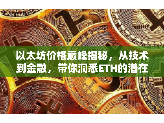 以太坊价格巅峰揭秘,从技术到金融,带你洞悉ETH的潜在价值与风险 以太坊价格巅峰揭秘,从技术到金融,带你洞悉ETH的潜在价值与风险