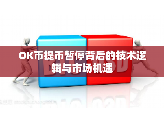 OK币提币暂停背后的技术逻辑与市场机遇 OK币提币暂停背后的技术逻辑与市场机遇