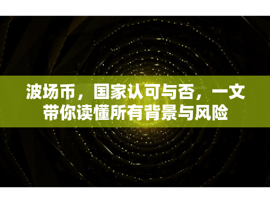 波场币,国家认可与否,一文带你读懂所有背景与风险 波场币,国家认可与否,一文带你读懂所有背景与风险