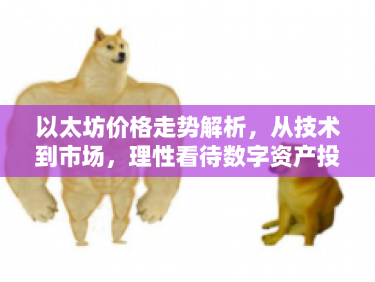 以太坊价格走势解析,从技术到市场,理性看待数字资产投资 以太坊价格走势解析,从技术到市场,理性看待数字资产投资