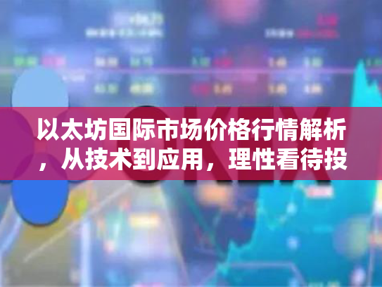 以太坊国际市场价格行情解析，从技术到应用，理性看待投资机遇与风险