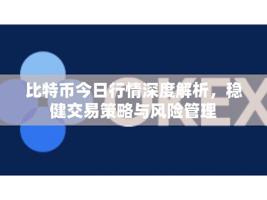 比特币今日行情深度解析，稳健交易策略与风险管理