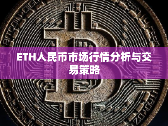 ETH人民币市场行情分析与交易策略 ETH人民币市场行情分析与交易策略