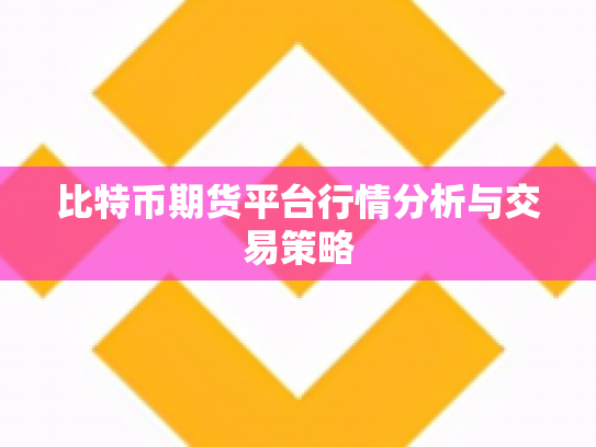比特币期货平台行情分析与交易策略 比特币期货平台行情分析与交易策略