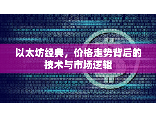 以太坊经典,价格走势背后的技术与市场逻辑 以太坊经典,价格走势背后的技术与市场逻辑