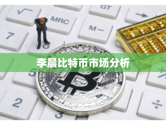 李晨比特币市场分析