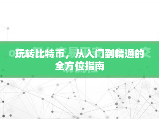 玩转比特币，从入门到精通的全方位指南