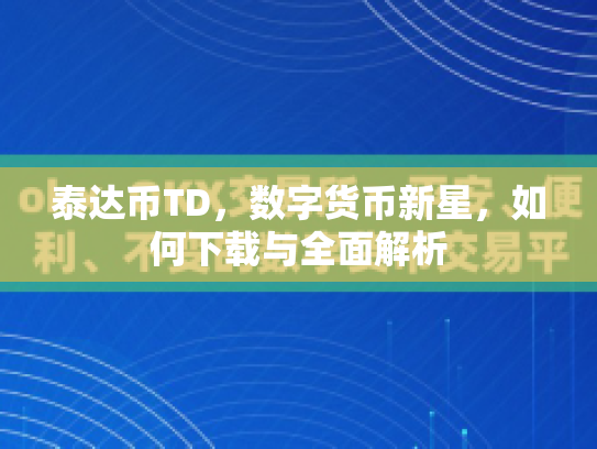 泰达币TD，数字货币新星，如何下载与全面解析