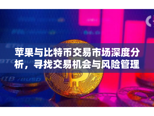 苹果与比特币交易市场深度分析，寻找交易机会与风险管理