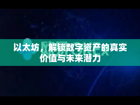 以太坊，解锁数字资产的真实价值与未来潜力