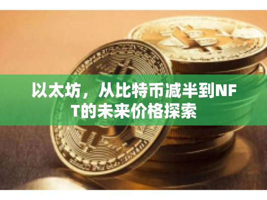 以太坊,从比特币减半到NFT的未来价格探索 以太坊,从比特币减半到NFT的未来价格探索