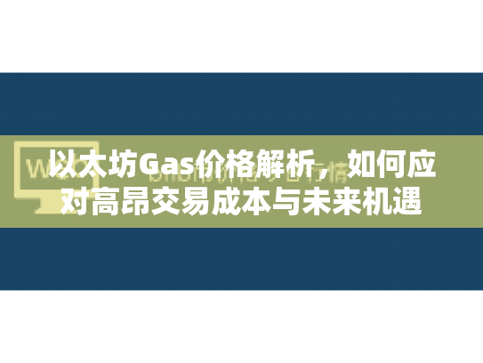 以太坊Gas价格解析，如何应对高昂交易成本与未来机遇
