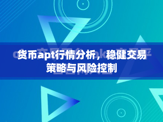 货币apt行情分析，稳健交易策略与风险控制