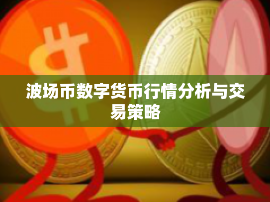 波场币数字货币行情分析与交易策略 波场币数字货币行情分析与交易策略