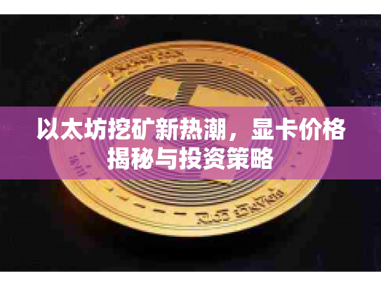 以太坊挖矿新热潮,显卡价格揭秘与投资策略 以太坊挖矿新热潮,显卡价格揭秘与投资策略
