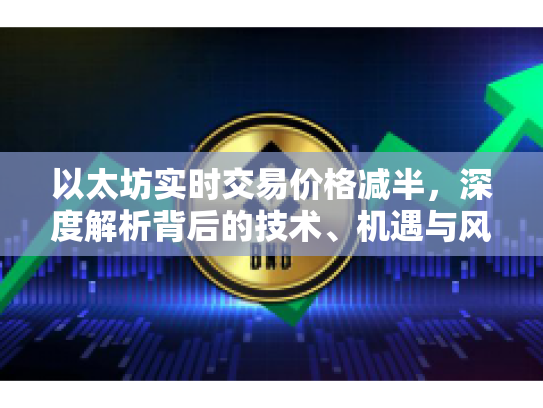 以太坊实时交易价格减半,深度解析背后的技术、机遇与风险 以太坊实时交易价格减半,深度解析背后的技术、机遇与风险