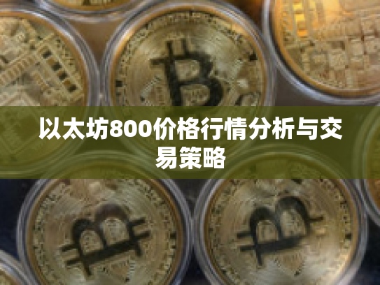 以太坊800价格行情分析与交易策略 以太坊800价格行情分析与交易策略