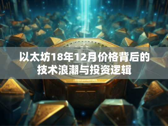 以太坊18年12月价格背后的技术浪潮与投资逻辑