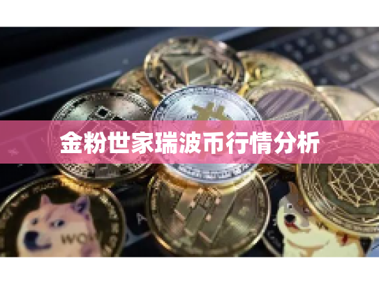 金粉世家瑞波币行情分析 金粉世家瑞波币行情分析