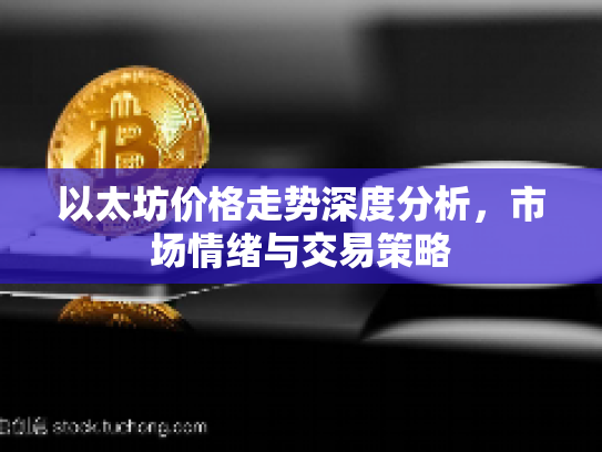 以太坊价格走势深度分析，市场情绪与交易策略