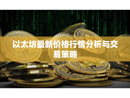 以太坊最新价格行情分析与交易策略 以太坊最新价格行情分析与交易策略
