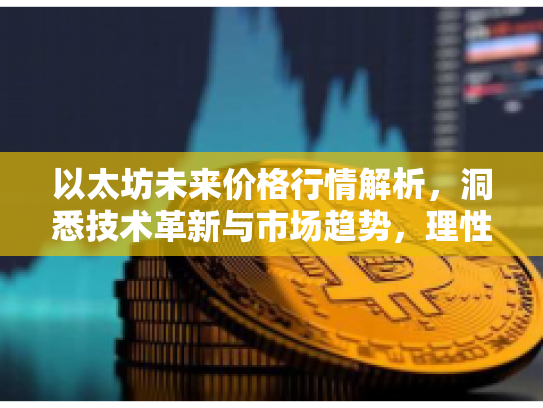 以太坊未来价格行情解析,洞悉技术革新与市场趋势,理性布局数字资产 以太坊未来价格行情解析,洞悉技术革新与市场趋势,理性布局数字资产