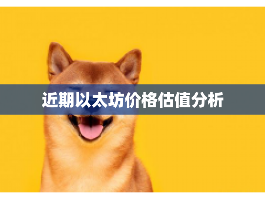 近期以太坊价格估值分析 近期以太坊价格估值分析