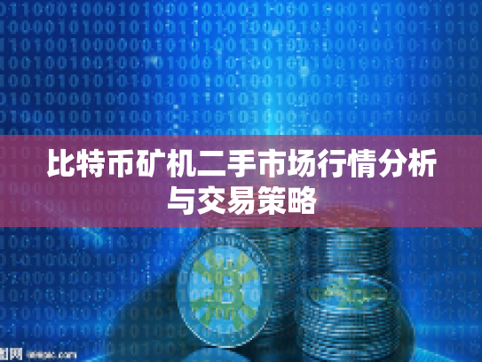 比特币矿机二手市场行情分析与交易策略 比特币矿机二手市场行情分析与交易策略
