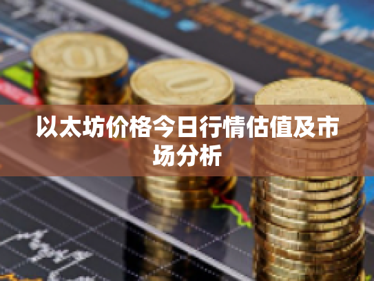 以太坊价格今日行情估值及市场分析 以太坊价格今日行情估值及市场分析