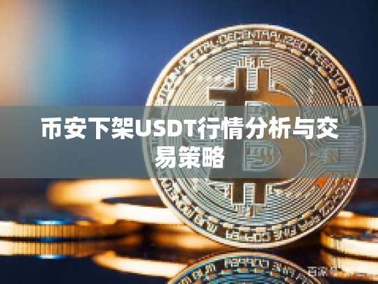 币安下架USDT行情分析与交易策略 币安下架USDT行情分析与交易策略